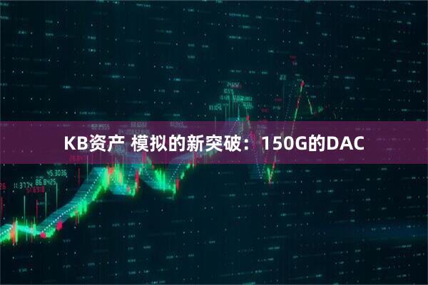 KB资产 模拟的新突破：150G的DAC