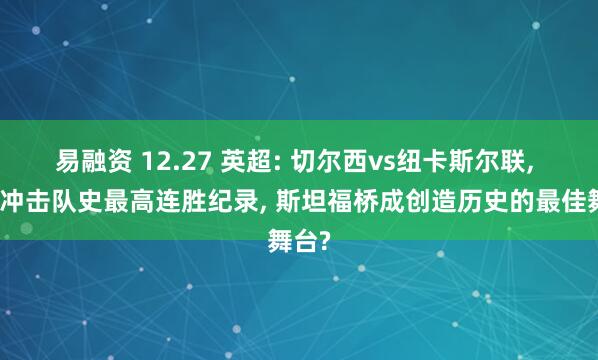 易融资 12.27 英超: 切尔西vs纽卡斯尔联, 维拉冲击队史最高连胜纪录, 斯坦福桥成创造历史的最佳舞台?