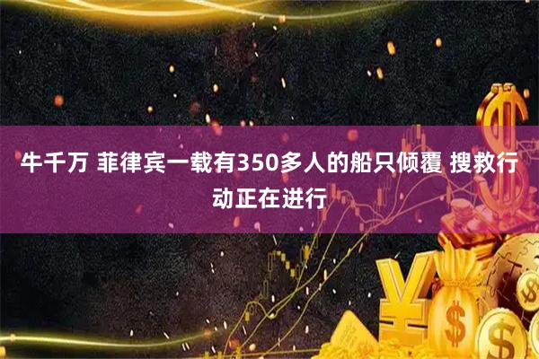 牛千万 菲律宾一载有350多人的船只倾覆 搜救行动正在进行