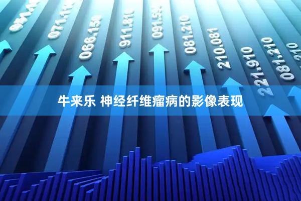 牛来乐 神经纤维瘤病的影像表现