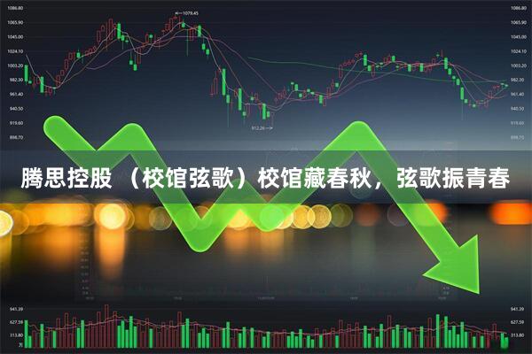 腾思控股 （校馆弦歌）校馆藏春秋，弦歌振青春