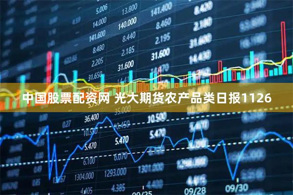 中国股票配资网 光大期货农产品类日报1126
