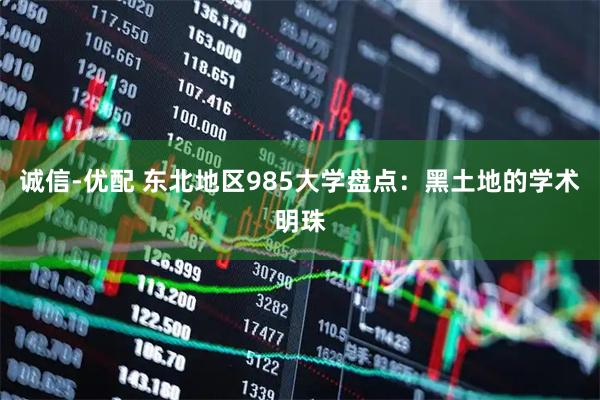 诚信-优配 东北地区985大学盘点：黑土地的学术明珠