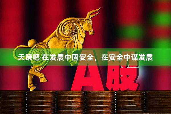 天策吧 在发展中固安全，在安全中谋发展