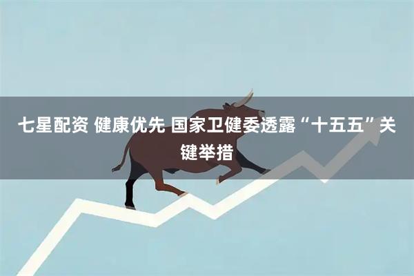 七星配资 健康优先 国家卫健委透露“十五五”关键举措